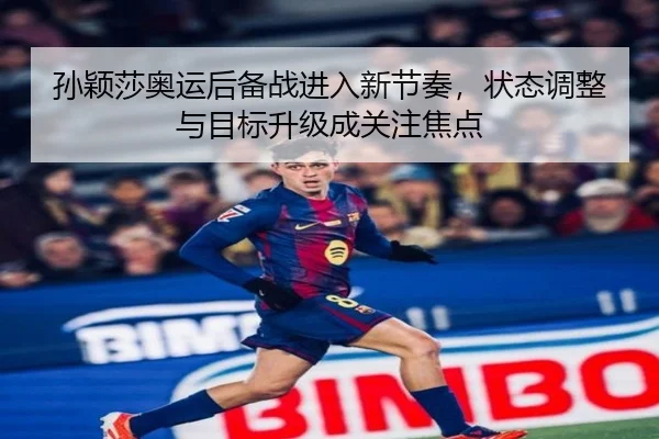 孙颖莎奥运后备战进入新节奏，状态调整与目标升级成关注焦点（DouYu）