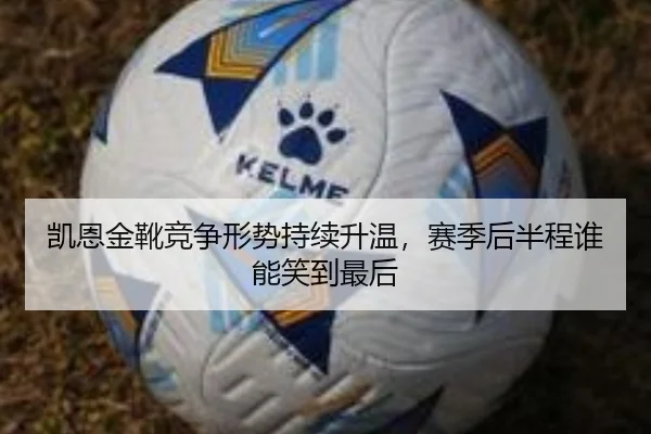 凯恩金靴竞争形势持续升温，赛季后半程谁能笑到最后（DouYu）